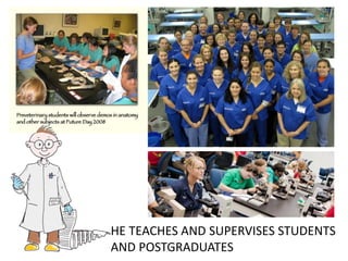 HE TEACHES AND SUPERVISES STUDENTS AND POSTGRADUATES  