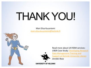 THANK YOU! 
Mari Elisa Kuusniemi mari.elisa.kuusniemi@helsinki.fi 
Read more about UH RDM services: LIBER Case Study: Developing Research Data Management Training and Support at Helsinki University Library Annikki Roos 
