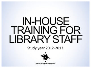 IN-HOUSE TRAINING FOR LIBRARY STAFF 
Study year 2012-2013 
 