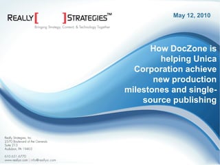 May 12, 2010




                                                          How DocZone is
                                                             helping Unica
                                                      Corporation achieve
                                                           new production
                                                    milestones and single-
                                                        source publishing




©2009 Really Strategies, Inc. | www.rsuitecms.com
 