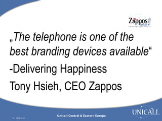 „The telephone is one of the 
best branding devices available“ 
-Delivering Happiness 
Tony Hsieh, CEO Zappos 
10 2014-12-10 
 