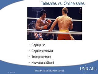 16 2014-12-10 
Telesales vs. Online sales 
• Chybí push 
• Chybí interaktivita 
• Transparentnost 
• Nezvládá složitosti 
 
