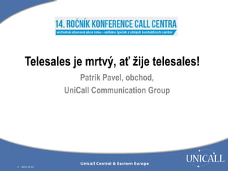 Telesales je mrtvý, ať žije telesales! 
2 2014-12-10 
Patrik Pavel, obchod, 
UniCall Communication Group 
 