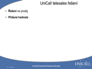 • Řešení ne prodej 
• Přidaná hodnota 
26 2014-12-10 
UniCall telesales řešení 
 