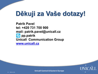 31 2014-12-10 
Děkuji za Vaše dotazy! 
Patrik Pavel 
tel: +420 731 700 900 
mail: patrik.pavel@unicall.cz 
pp.patrik 
Unicall Communication Group 
www.unicall.cz 
