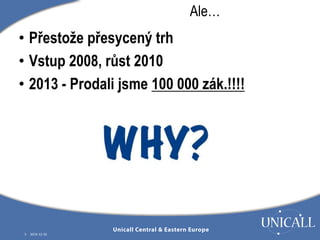 • Přestože přesycený trh 
• Vstup 2008, růst 2010 
• 2013 - Prodali jsme 100 000 zák.!!!! 
5 2014-12-10 
Ale… 
 