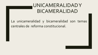 UNICAMERALIDADY
BICAMERALIDAD
La unicameralidad y bicameralidad son temas
centrales de reforma constitucional.
 