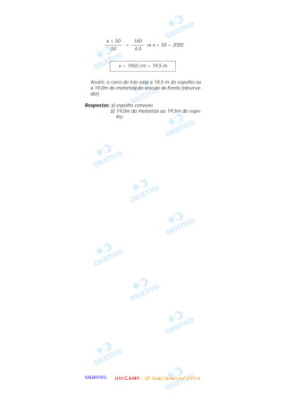 OOOOBBBBJJJJEEEETTTTIIIIVVVVOOOO
= ⇒ x + 50 = 2000
Assim, o carro de trás está a 19,5 m do espelho ou
a 19,0m do motorista do veículo da frente (observa-
dor).
Respostas: a) espelho convexo
b) 19,0m do motorista ou 19,5m do espe-
lho
x = 1950 cm = 19,5 m
160
–––––
4,0
x + 50
–––––––
50
UUUU NNNN IIII CCCC AAAA MMMM PPPP ---- (((( 2222 ªªªª FFFF aaaa ssss eeee )))) JJJJ aaaa nnnn eeee iiii rrrr oooo //// 2222 0000 0000 4444
 
