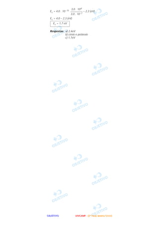 OOOOBBBBJJJJEEEETTTTIIIIVVVVOOOO
Ec = 4,0 . 10 –15 – 2,3 (eV)
Ec = 4,0 – 2,3 (eV)
Respostas: a) 2,4eV
b) césio e potássio
c) 1,7eV
Ec = 1,7 eV
3,0 . 108
–––––––––
3,0 . 10–7
UUUUNNNNIIIICCCCAAAAMMMMPPPP ---- ((((2222ªªªª FFFFaaaasssseeee)))) JJJJaaaannnneeeeiiiirrrroooo////2222000000005555
 
