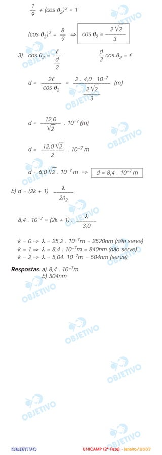 OOOOBBBBJJJJEEEETTTTIIIIVVVVOOOO
+ (cos θ2)2 = 1
(cos θ2)2 = ⇒
3) cos θ2 = cos θ2 = ᐉ
d = = (m)
d = . 10–7 (m)
d = . 10–7 m
d = 6,0 ͙ෆ2 . 10–7 m ⇒
b) d = (2k + 1)
8,4 . 10–7 = (2k + 1) .
k = 0 ⇒ λ = 25,2 . 10–7m = 2520nm (não serve)
k = 1 ⇒ λ = 8,4 . 10–7m = 840nm (não serve)
k = 2 ⇒ λ = 5,04. 10–7m = 504nm (serve)
Respostas: a) 8,4 . 10–7m
b) 504nm
λ
–––––––
3,0
λ
–––––––
2n2
d = 8,4 . 10–7 m
12,0 ͙ෆ2
––––––––
2
12,0
–––––––
͙ෆ2
2 . 4,0 . 10–7
–––––––––––––
2 ͙ෆ2
––––––
3
2ᐉ
–––––––
cos θ2
d
––
2
ᐉ
–––
d
––
2
2 ͙ෆ2
cos θ2 = –––––––
3
8
––
9
1
––
9
UUUUNNNNIIIICCCCAAAAMMMMPPPP ((((2222ªªªª FFFFaaaasssseeee)))) ---- JJJJaaaannnneeeeiiiirrrroooo////2222000000007777
 