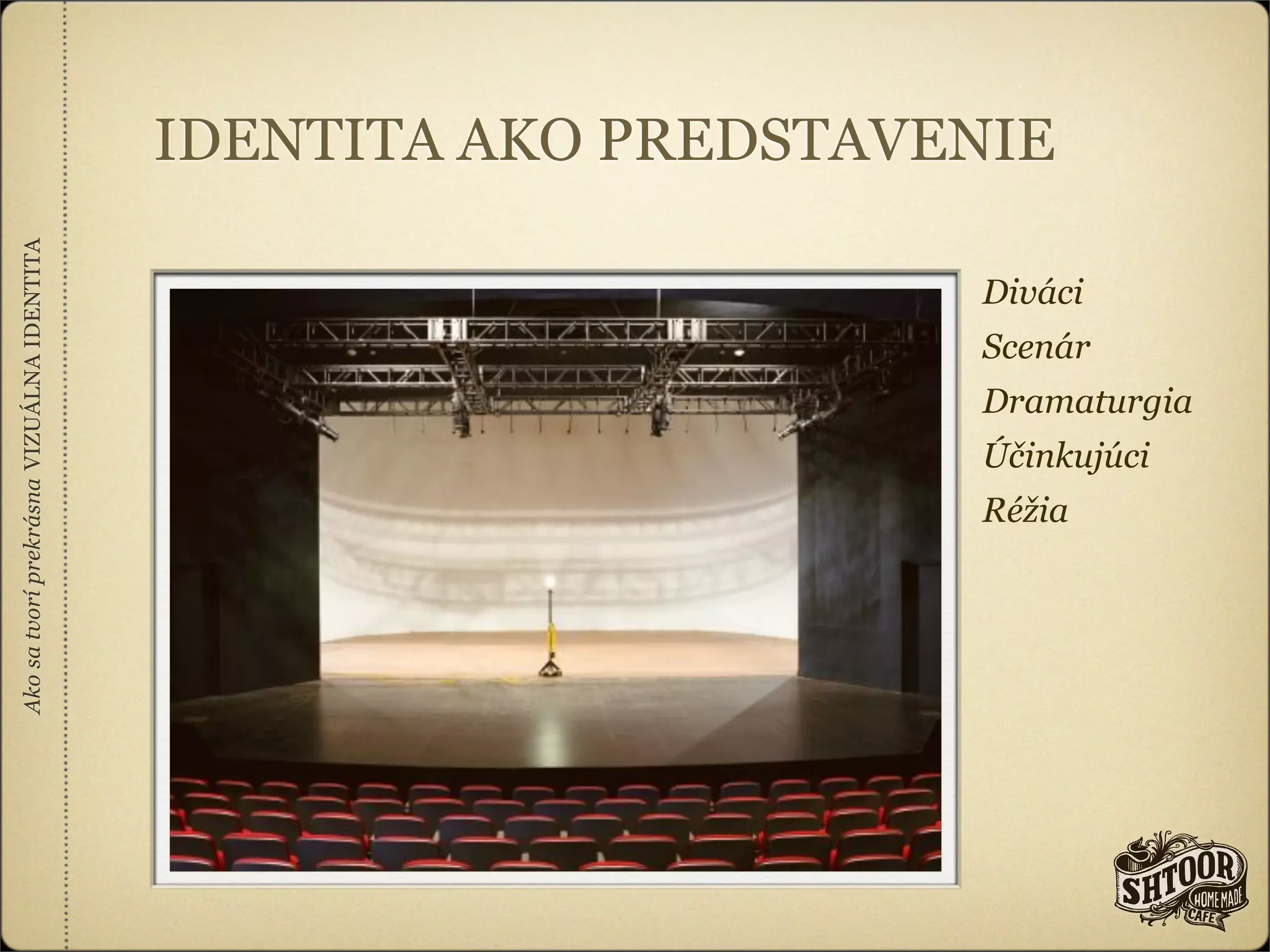 IDENTITA AKO PREDSTAVENIE
Ako sa tvorí prekrásna VIZUÁLNA IDENTITA




                                                                 Diváci
                                                                 Scenár
                                                                 Dramaturgia
                                                                 Účinkujúci
                                                                 Réžia
 