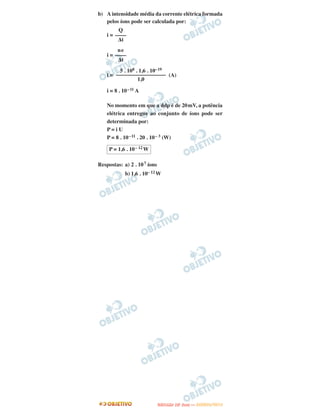 b) A intensidade média da corrente elétrica formada
pelos íons pode ser calculada por:
i =
i =
i = (A)
i = 8 . 10–11 A
No momento em que a ddp é de 20mV, a potência
elétrica entregue ao conjunto de íons pode ser
determinada por:
P = i U
P = 8 . 10–11 . 20 . 10– 3 (W)
Respostas: a) 2 . 107 íons
b) 1,6 . 10– 12 W
P = 1,6 . 10– 12 W
Q
––––
Δt
ne
––––
Δt
5 . 108 . 1,6 . 10–19
––––––––––––––––––
1,0
UUNNIICCAAMMPP ((22..AA
FFAA SS EE )) —— JJAANNEEIIRROO//22001122
 