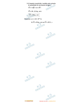 3) O impulso transferido é medido pela variação
de quantidade de movimento da água:
→ → →
| I | = | ΔQ | = m | ΔV |
→
| I | = 20 . 2,5 (kg . m/s)
Respostas: a) r = 2,0 . 10–4 m
b) | I
→
| = 50 kg . m/s ou | I
→
| = 50 N . s
| I
→
| = 50 kg . m/s
UUNNIICCAAMMPP ((22ªª FFAA SS EE )) —— JJAANNEEIIRROO//22001133
 