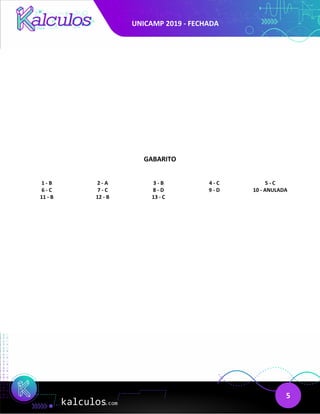 UNICAMP 2019 - FECHADA
5
GABARITO
1 - B 2 - A 3 - B 4 - C 5 - C
6 - C 7 - C 8 - D 9 - D 10 - ANULADA
11 - B 12 - B 13 - C
 