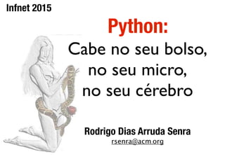 Python:
Cabe no seu bolso,
no seu micro,
no seu cérebro
Rodrigo Dias Arruda Senra
rsenra@acm.org
Infnet 2015
 