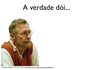 A verdade dói...
# Edsger W.Dijkstra, 18 Junho 1975 http://www.cbi.umn.edu/inv/burros/ewd498.htm
 