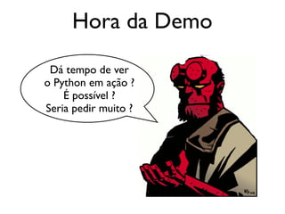 Hora da Demo
Dá tempo de ver
o Python em ação ?
É possível ?
Seria pedir muito ?
 