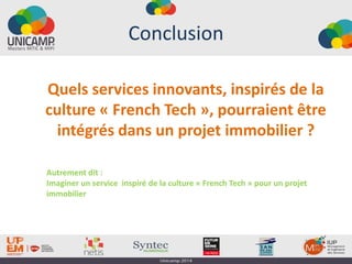 Conclusion
Quels services innovants, inspirés de la
culture « French Tech », pourraient être
intégrés dans un projet immobilier ?
Autrement dit :
Imaginer un service inspiré de la culture « French Tech » pour un projet
immobilier
 