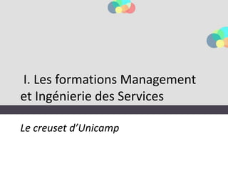 I. Les formations Management
et Ingénierie des Services
Le creuset d’Unicamp
 