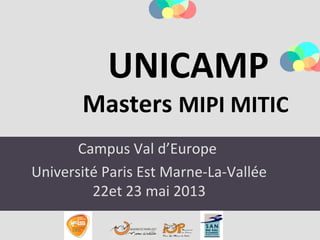 Campus Val d’Europe
Université Paris Est Marne-La-Vallée
22et 23 mai 2013
UNICAMP
Masters MIPI MITIC
 