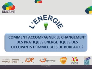 * Unicamp 2013 *
COMMENT ACCOMPAGNER LE CHANGEMENT
DES PRATIQUES ENERGETIQUES DES
OCCUPANTS D’IMMEUBLES DE BUREAUX ?