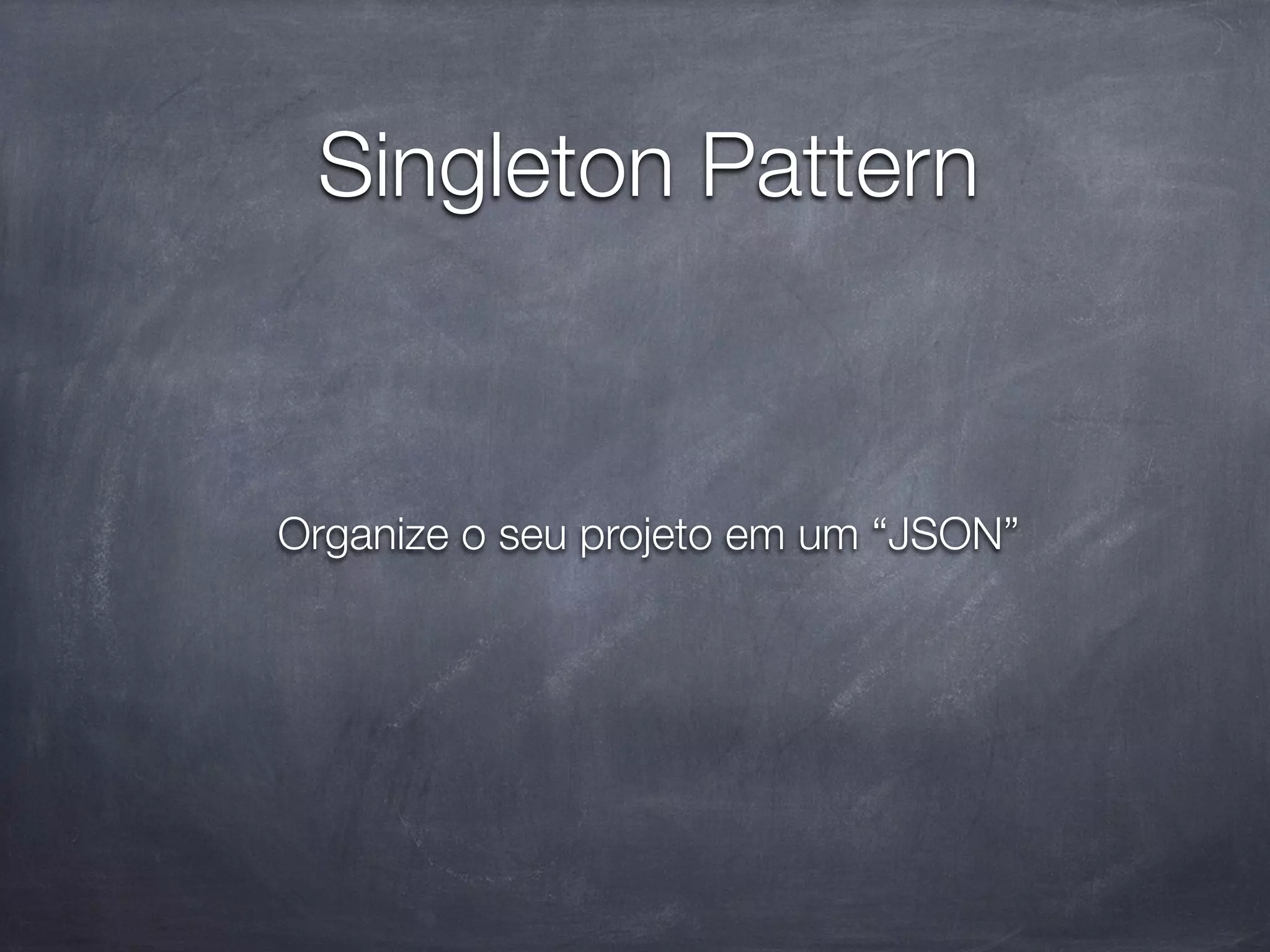 Singleton Pattern


Organize o seu projeto em um “JSON”
 