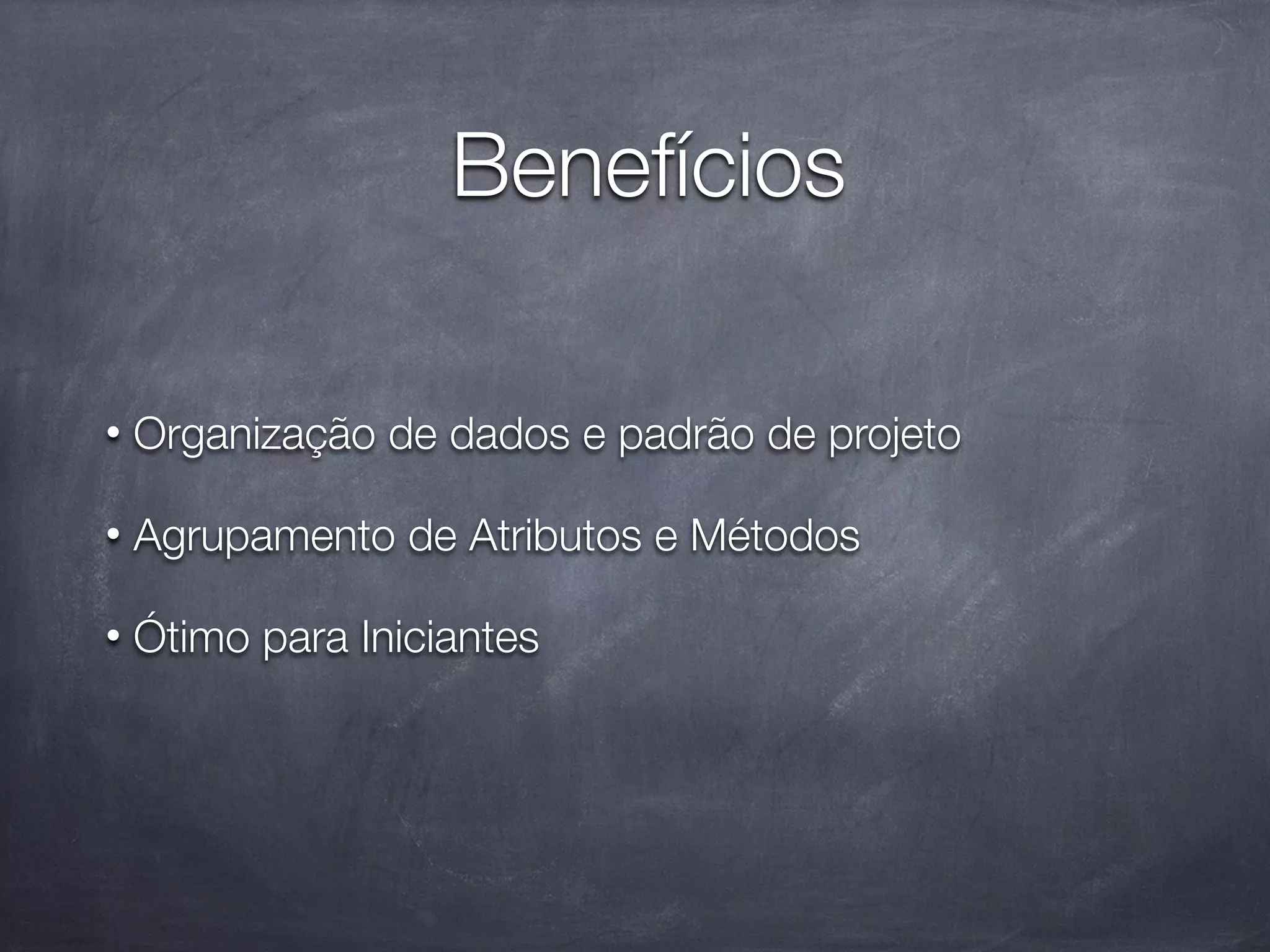 Benefícios

•   Organização de dados e padrão de projeto

•   Agrupamento de Atributos e Métodos

•   Ótimo para Iniciantes
 