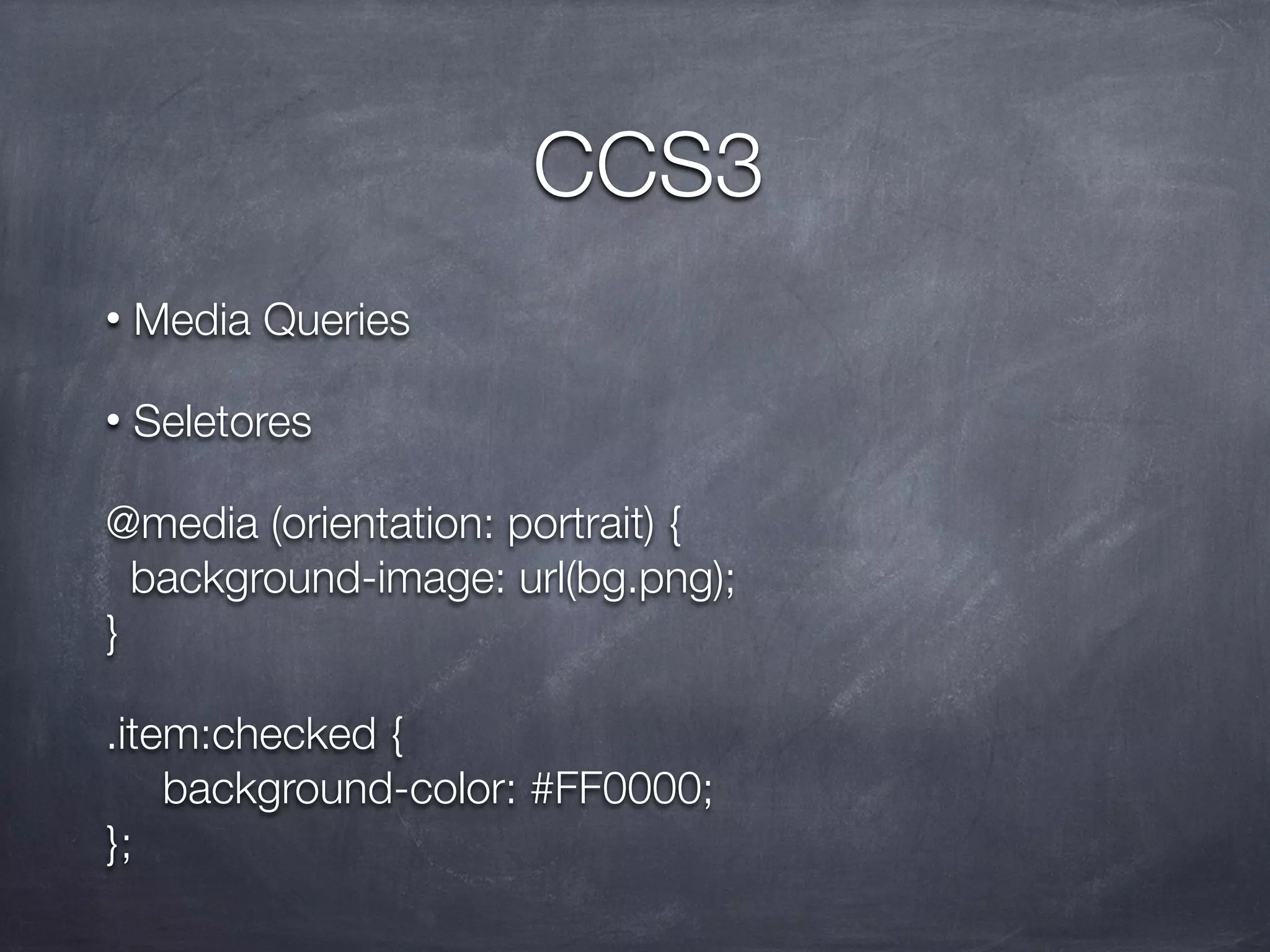 CCS3
•   Media Queries

•   Seletores

@media (orientation: portrait) {
  background-image: url(bg.png);
}

.item:checked {

 background-color: #FF0000;
};
 