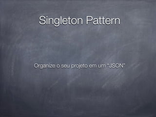 Singleton Pattern


Organize o seu projeto em um “JSON”
 
