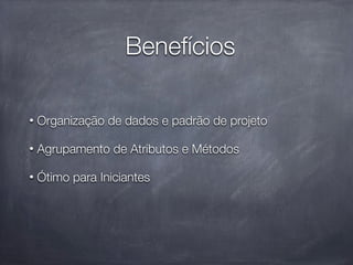 Benefícios

•   Organização de dados e padrão de projeto

•   Agrupamento de Atributos e Métodos

•   Ótimo para Iniciantes
 