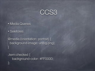 CCS3
•   Media Queries

•   Seletores

@media (orientation: portrait) {
  background-image: url(bg.png);
}

.item:checked {

 background-color: #FF0000;
};
 