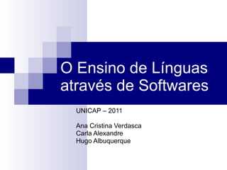 O Ensino de Línguas através de Softwares UNICAP – 2011 Ana Cristina Verdasca Carla Alexandre Hugo Albuquerque 