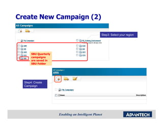 Create New Campaign (2)

                          Step3: Select your region




       SBU Quarterly
       campaigns
       are saved in
       SBU Folder




  Step4: Create
  Campaign
 