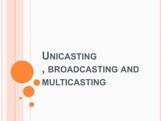 Unicasting , broadcasting and multicasting 