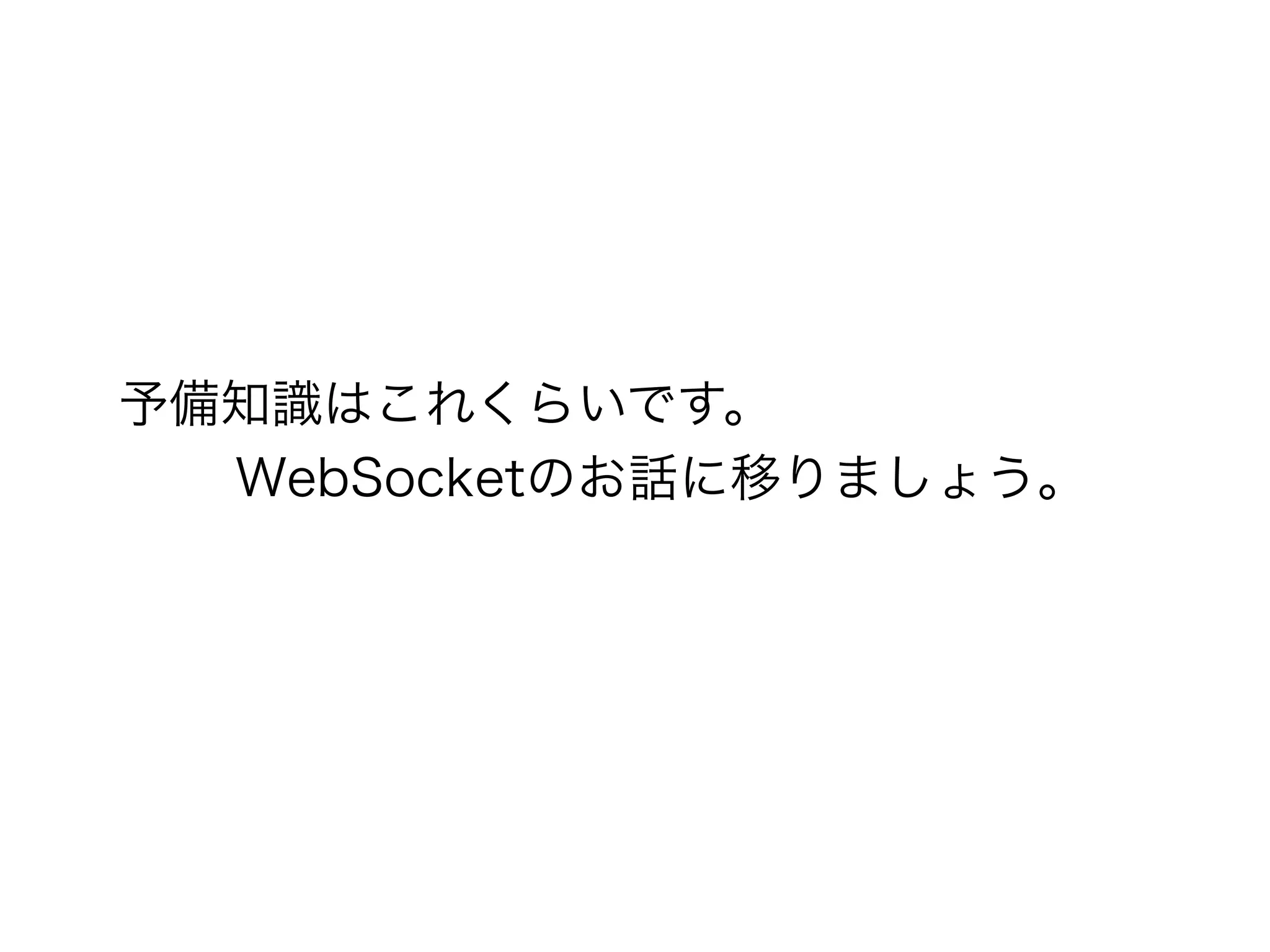 予備知識はこれくらいです。
  WebSocketのお話に移りましょう。
 