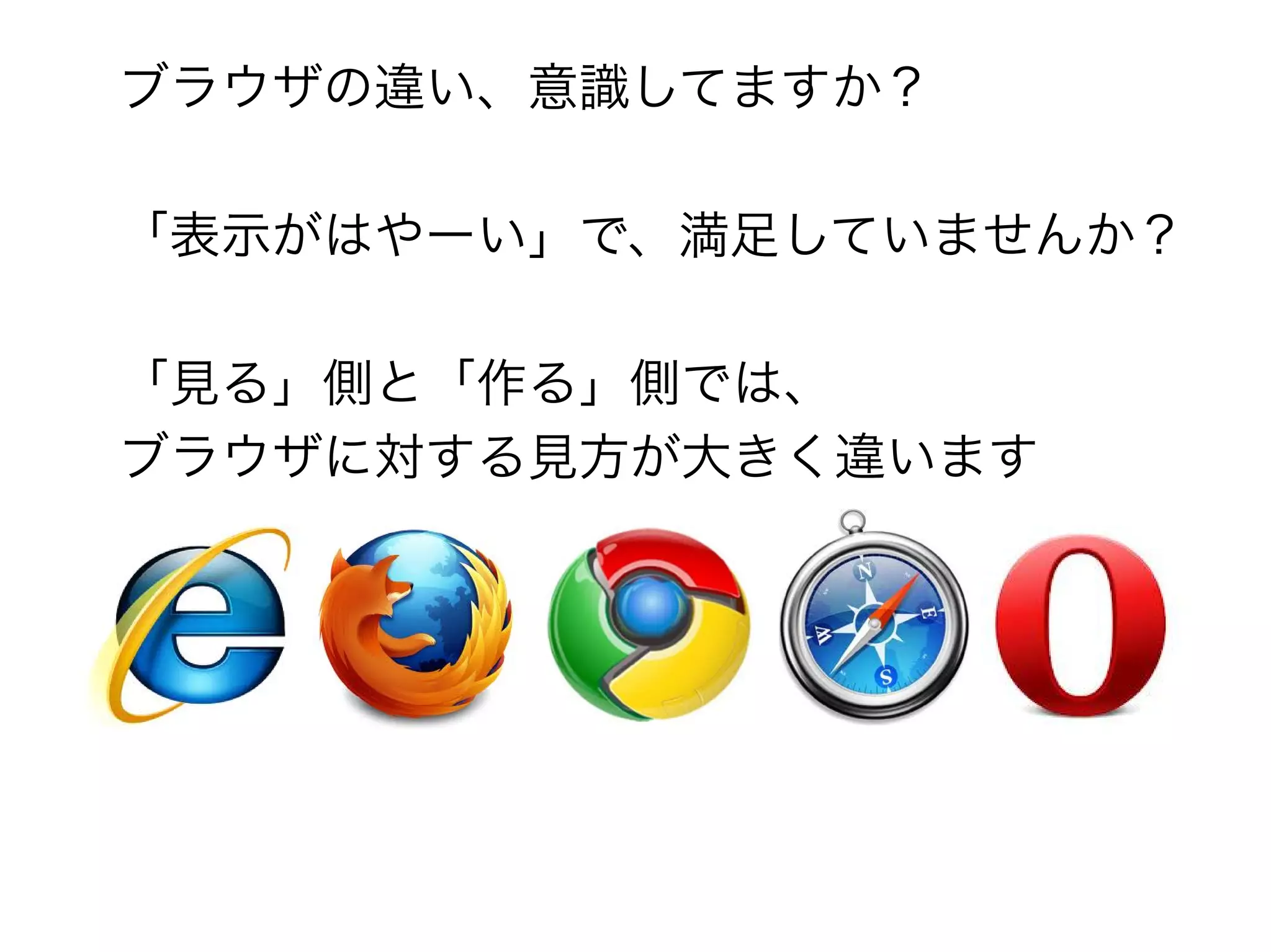 ブラウザの違い、意識してますか？

「表示がはやーい」で、満足していませんか？

「見る」側と「作る」側では、
ブラウザに対する見方が大きく違います
 