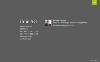 Belpstrasse 48
3007 Bern
Tel +41 31 560 12 12
Fax +41 31 560 12 13
info@unic.com
www.unic.com
Unic AG
© Unic - Seite 21
michael.fischer@unic.com
Michael Fischer
Head of Consulting & Account Management
 