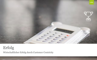 Erfolg
Wirtschaftlicher Erfolg durch Customer Centricity
 