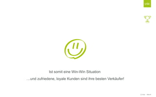© Unic - Seite 8
…und zufriedene, loyale Kunden sind ihre besten Verkäufer!
Ist somit eine Win-Win Situation
 