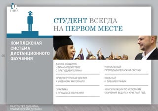 05
ФАКУЛЬТЕТ ДИЗАЙНА
ГРАФИЧЕСКИЙ ДИЗАЙН
вуникстуентвсеанапервом
месте
КОМПЛЕКСНАЯ
СИСТЕМА
ДИСТАНЦИОННОГО
ОБУЧЕНИЯ
ЖИВОЕ ОБЩЕНИЕ
И ВЗАИМОДЕЙСТВИЕ
С ПРЕПОДАВАТЕЛЯМИ
КРУГЛОСУТОЧНЫЙ ДОСТУП
К УЧЕБНОМУ МАТЕРИАЛУ
ПРАКТИКА
В ПРОЦЕССЕ ОБУЧЕНИЯ
УНИКАЛЬНЫЙ
ПРЕПОДАВАТЕЛЬСКИЙ СОСТАВ
УДОБНЫЙ
И ГИБКИЙ ГРАФИК
КОНСУЛЬТАЦИИ ПО УСЛОВИЯМ
ОБУЧЕНИЯ ВЕДУТСЯ КРУГЛЫЙ ГОД
 