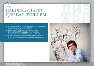 08
ФАКУЛЬТЕТ ДИЗАЙНА
ГРАФИЧЕСКИЙ ДИЗАЙН
Наш факультет
для вас, если вы:
желаете пройти качественный курс дизайна в
полиграииивебдизайна
стремитесь свои умения превратить
в реальный, востребованный продукт;
хотите не просто делать красивую графику, ноиуметьполностьвестисерьезныйпроектввсему
томуучатчерезнтернетТЬю ВЕСТИ СЕРЬЕЗНЫЙ ПРОЕКТ.
>
>
>
 