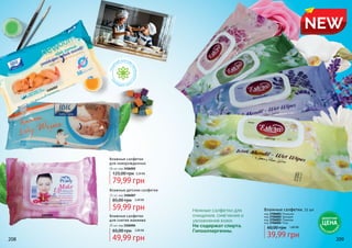 208 209
NEW
3106004 Влажные салфетки
для снятия макияжа
25 шт, код 3106004
подх
одят для чувс
твительной
кожиребен
ка
Нежные салфетки для
очищения, смягчения и
увлажнения кожи.
Не содержат спирта.
Гипоаллергенны.
Влажные салфетки, 72 шт
60,00 грн 1,60 ББ
39,99 грн
код 3706001 Ромашка
код 3706002 Орхидея
код 3706003 Лаванда
код 3706004 Роза
Влажные детские салфетки
72 шт, код 3106007
85,00 грн 2,40 ББ
59,99 грн
Влажные салфетки
для новорожденных
50 шт, код 3106002
125,00 грн 3,20 ББ
79,99 грн
65,00 грн 2,00 ББ
49,99 грн
3106002
3106007
ДЕБЮТНАЯ
ЦЕНА
ТОЛЬК
О
В ЭТОМ КАТА
ЛОГЕ
 