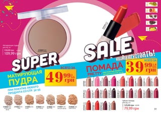 31
NUDE
2737121001
LATTE
2737123003
PEACHY
2737124004
TEAROSE
2737127007
MILKCOFFEE
2737128008
PEACHYPINK
2737126006
HOTBOURDEAUX
2737129009
2737130010
DARKPLUM
2737131011
DUSTYROSE
WARMPUNCH
2737133013
MAHOGANY
2737135015
2737142022
ROSEWOOD
PERFECTRED
2737145025
PERFECTRED
2737145025
2737146026
HOTRED
DARKCHERRY
2737147027
CHOCOLATE
2737149029 79,99 грн
125,00 грн 3,20 ББ
Губная помада
pre.tty, 4 г
2737138
018Fuchsia
2737139
019Apricot
2737140
020CalmCoral
2737134
014RosyNude
2737132
012GummyPink
2737122
002Gold
2730029 009
MEDIUM HONEY
DARK BEIGE
2730028 008
MEDIUM BEIGE
2730027 007
NEUTRAL
2730026 006
SOFT BEIGE
2730025 005
IVORY
2730024 004
PORCELAIN
BEIGE
2730022 002
PINK
2730023 003
Матирующая пудра
pre.tty, 9 г
МАТИРУЮЩАЯ
ПУДРА
ПОМАДА
PRE.TTY
ПРИ ПОКУПКЕ ЛЮБОГО
ПРОДУКТА СО СТР. 32-55
ПРИ ПОКУПКЕ ЛЮБОГО
ПРОДУКТА СО СТР. 32-55
49 2
ББ
грн
99
39 1,6
ББ
грн
99ВСЕГО ЗА
ВСЕГО ЗА
109,99 грн
150,00 грн 4,40 ББ
 