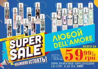 3541089
Tender
3541006
Chrie
3541007
Cooc Madsele
3541009
Lavi Bell
3541090
CSTL
Туалетная вода
Dell’Amore, 50 мл
3541087
CHN BLUE
3541088
INVITUS
3541002
Egst Platin
3541003
Black Ex
3541001
Svagea
4 5
59 2
ББ
грн
99
ПРИ ПОКУПКЕ ПРОДУКЦИИ
СО СТР. 6-23 НА
грн
199
ВСЕГО ЗА
ЛЮБОЙ
DELL'AMORE
3541102
Aquilon
3541100
Leste
3541103
Norte
3541101
Elise
3541109
Levant
3541108
Djani
3541110
Barber
3541107
Solaris
КОЛИЧЕСТВО ОГРАНИЧЕНО
170,00 грн 5,60 ББ
139,99 грн
MAN
MAN
MAN
MAN
MAN
MAN
MAN
MAN
WOMAN
WOMAN
WOMAN
WOMAN
WOMAN
WOMAN
WOMAN
WOMAN
WOMAN
WOMAN
 