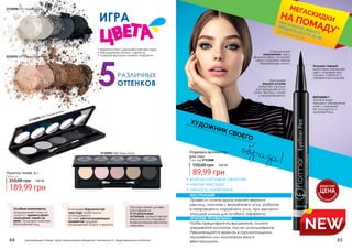 64 65оригинальные оттенки могут незначительно визуально отличаться от представленных в каталоге
•	Бархатистая и шелковистая текстура.
•	Насыщенный блеск и яркость
•	Средне-высокая степень покрытия
2732090 005 Темная дымка
2732090 005 Темная дымка
2732091 007 Натуральный
2732092 008 Танец Сепии
5РАЗЛИЧНЫХ
ОТТЕНКОВ
ИГРА
Палитра теней для век,
состоящая из
5-ти различных
оттенков, предоставляет
возможность создавать
всевозможные варианты
макияжа.
Благодаря бархатистой
текстуре практична в
использовании
За счет светоотражающих
пигментов придает
насыщенный блеск и яркость.
Особые компоненты
предохраняют кожу от
сухости, препятствуют
скоплению теней на
веке, придавая макияжу
безупречный вид.
Палетка теней, 9 г
189,99 грн
250,00 грн 7,60 ББ
Любая за:
Подводка-фломастер
для глаз
1 мл, код 2733008
89,99 грн
150,00 грн 3,60 ББ
*детали на стр. 56
ПРИ ПОКУПКЕ ЛЮБОГО
ПРОДУКТА СО СТР. 58-85
МЕГАСКИДКИНА ПОМАДУ*
ВИТАМИН F
активизирует
процесс обновления
кожи, сохраняет
ее молодость и
здоровый вид
• влагоустойчивые свойства
• мягкая текстура
• легкость нанесения
Благодаря
водной основе
средство хорошо
распределяется по
коже, быстро сохнет
и не растекается.
Угольно-черный
краситель насыщает
цвет, создавая тем
самым глубокий и
эффектный макияж.
Специальный
наконечник, как у
фломастера, помогает
легко создавать четкие
безупречные линии.
ХУДОЖНИК СВОЕГО
образа!
ИНСТРУКЦИЯ
Провести линию вдоль корней верхних
ресниц, начиная с внутреннего угла, работая
в направлении наружного угла, при желании
утолщая линию для особого эффекта.
ХРАНИМ ПРАВИЛЬНО!
Чтобы предотвратить высыхание, плотно
закрывайте колпачок после использования.
Рекомендуется хранить в горизонтальном
положении или колпачком вниз в
вертикальном.
ДЕБЮТНАЯ
ЦЕНА
ТОЛЬК
О
В ЭТОМ КАТА
ЛОГЕ
NEW
 