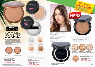 68 69
КУСОЧЕК
СОЛНЦА
2730054 005
Бронзовый
2730053 004
Бежевый
2730052 003
Натуральный
2730070
Прозрачный
•	 Придает коже отдохнувший вид
и здоровый бронзовый оттенок
•	 Безупречно держится на коже
•	 Пудра специально разработана
для лица и тела
•	 Подходит для всех типов кожи
2730055 02
Непревзойденная бронза
2730056
05 Шоколад
Бронзирующая пудра
для лица и тела, 33 г
199,99 грн
300,00 грн 8,00 ББ
НЕВ
ИДИМАЯРАССЫПЧ
АТАЯПУДРА
МЕГА-
УПАКОВКА!
Возьмите небольшое количество пудры в крышечку,
наберите кистью или пуховкой, находящейся в
упаковке, после чего слегка отряхните ее и затем
зафиксируйте макияж, начиная с середины лица к
периферии.
ИНСТРУКЦИЯ ПО
ПРИМЕНЕНИЮ
Рассыпчатая пудра, 18 г
159,99 грн
230,00 грн 6,40 ББ
Любая за:
Компактная пудра , 11 г
109,99 грн
230,00 грн 4,40 ББ
оригинальные оттенки могут незначительно
визуально отличаться от представленных в каталоге
*детали на стр. 56
ПРИ ПОКУПКЕ ЛЮБОГО
ПРОДУКТА СО СТР. 58-85
МЕГАСКИДКИНА ПОМАДУ*
NEW
Благодаря легкой шелковистой
текстуре эта компактная
пудра гарантирует
безупречный вид кожи и
идеальный макияж в течение
всего дня.
• равномерное бархатистое покрытие
• предотвращение жирного блеска,
стойкость против пота и влаги
• матовое завершение
• для всех типов кожи
СВЕЖАЯ УХОЖЕННАЯ КОЖА
НА ВЕСЬ ДЕНЬ!
2730057 087
Light porcelain rose
2730058 088
Medium peach beige
2730061 091
Medium cream rose
2730065 095
Light porcelain beige
Удобный матовый футляр
с зеркальцем
ДЕБЮТНАЯ
ЦЕНА
ТОЛЬК
О
В ЭТОМ КАТА
ЛОГЕ
 