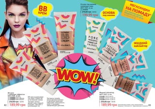 Экстракты папайи,
ириса флорентийского
и центеллы азиатской
повышают эластичность
кожи и оказывает
заживляющее действие.
Экстракт лотоса
делает кожу гладкой,
очищает, смягчает и
регенерирует ее.
BB крем выравнивает
тон кожи и дарит ей
естественное сияние.
82 83
BB крем
с сияющим эффектом
ARTY POP, 30 мл
код 2742211 LIGHT 01
код 2742212 LIGHT MEDIUM
код 2742213 DARK MEDIUM
250,00 грн 7,60 ББ
189,99 грн
2742213
DARK MEDIUM 03
2742212
LIGHT MEDIUM 02
2742211
LIGHT01
BBКРЕМ
оригинальные оттенки могут незначительно
визуально отличаться от представленных в каталоге
ОСНОВА
под макияж
ЖИДКИЙ
хайлайтер
Жидкий хайлайтер
ARTY POP, 25 мл
2731106 STAR GLOW 01
2731107 SUNSET GLOW 02
2731108 BRONZE GLOW 03
250,00 грн 7,60 ББ
189,99 грн
Основа под макияж,
сужающая поры
ARTY POP, 25 мл
код 2742214
270,00 грн 8,00 ББ
199,99 грн
2731106
STAR
GLOW
01
2731107
SUNSETGLOW02
2731108
BRONZEGLOW03
2742214
*детали на стр. 56
ПРИ ПОКУПКЕ ЛЮБОГО
ПРОДУКТА СО СТР. 58-85
МЕГАСКИДКИ
НА ПОМАДУ*
 