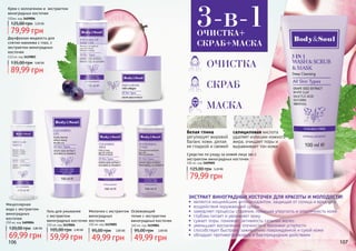 106 107
Молочко с экстрактом
виноградных
косточек
160 мл, код 3419005
49,99 грн
95,00 грн 2,00 ББ
Освежающий
тоник с экстрактом
виноградных косточек
160 мл, код 3419004
49,99 грн
95,00 грн 2,00 ББ
79,99 грн
125,00 грн 3,20 ББ
Крем с коллагеном и экстрактом
виноградных косточек
100мл, код 3409006
Средство по уходу за кожей лица 3в1 с
экстрактом виноградных косточек
100 мл, код 3409005
79,99 грн
125,00 грн 3,20 ББ
59,99 грн
105,00 грн 2,40 ББ
Гель для умывания
с экстрактом
виноградных косточек
150 мл, код 3419006
3-в-1ОЧИСТКА+
СКРАБ+МАСКА
ОЧИСТКА
СКРАБ
МАСКА
салициловая кислота
удаляет излишки кожного
жира, очищает поры и
выравнивает тон кожи
белая глина
регулирует жировой
баланс кожи, делая
ее гладкой и свежей
89,99 грн
135,00 грн 3,60 ББ
Двухфазная жидкость для
снятия макияжа с глаз, с
экстрактом виноградных
косточек
110 мл, код 3419003
69,99 грн
120,00 грн 2,80 ББ
Мицеллярная
вода с экстрактом
виноградных
косточек
250 мл, код 3409004
ЭКСТРАКТ ВИНОГРАДНЫХ КОСТОЧЕК ДЛЯ КРАСОТЫ И МОЛОДОСТИ!
•	 является мощнейшим антиоксидантом, защищая от солнца и вредного
•	 воздействия окружающей среды
•	 замедляет процессы старения, повышая упругость и эластичность кожи
•	 глубоко питает и увлажняет кожу
•	 сужает поры, понижает активность сальных желез
•	 уменьшает воспаления, отечности и признаки усталости
•	 способствует быстрому заживлению поврежденной и сухой кожи
•	 обладает противогрибковым и бактерицидным действием
 