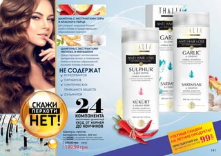 140 141
регулирует жировой баланс
кожи головы и предотвращает
образование перхоти
предотвращает интенсивное
выпадение волос и появление
нежелательных образований
на коже головы и волосах.
199,99 грн
270,00 грн 8,00 ББ
Шампунь против
выпадения волос, 300 мл
код 3601001 с экстрактами чеснока и женьшеня
код 3601002 с экстрактами серы и красного перца
ШАМПУНЬ С ЭКСТРАКТАМИ
ЧЕСНОКА И ЖЕНЬШЕНЯ
ШАМПУНЬ С ЭКСТРАКТАМИ СЕРЫ
И КРАСНОГО ПЕРЦА
НЕ СОДЕРЖАТ
консервантов
парабенов
синтетических
пенящихся веществ
сульфатов
НЕТ!
СКАЖИ
ПЕРХОТИ
*детали на стр 114-119
ПРИ ПОКУПКЕ НА
УЛЕТНЫЕ СКИДКИ
НА ЛЕТНИЕ ПРОДУКТЫ*
99
грн
ОБЕСПЕЧИВАЮТ ДЕЛИКАТНЫЙ
УХОД ОТ КОРНЕЙ
ДО КОНЧИКОВ
24КОМПОНЕНТА
 