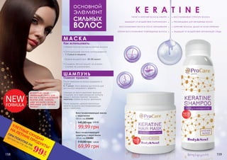 Восстанавливающая маска
с кератином
500 мл, код 2316002
После нанесения на волосы выдержать в
течение
5-7 минут. Этого времени достаточно для
достижения ожидаемого эффекта.
Шампунь не просто выполняет функцию
очищения, но и через раскрытую кутикулу
каждого волоска помогает проникать
кератину глубоко во внутрь фолликула.
После смывания шампуня желательно
нанести на волосы восстанавливающую
маску с кератином.
Главное правило:
шампунь
•	Наносится на чистые влажные волосы
•	Оптимальная частота использования
1-2 раза в неделю.
•	Время воздействия 20-30 минут.
•	Смывать теплой водой, ни в коем
случае не шампунем.
Как использовать:
маска
Восстанавливающий
шампунь с кератином
330 мл, код 2301002
основной
элемент
СИЛЬНЫХ
ВОЛОС
Увла
ж
нение и защ
ита
с
ила и прочнос
ть
В
осстановлени
е
питает и укрепляет волосы изнутри
защищает от воздействия ультрафиолета
восстанавливает волосы после окрашивания
кератин восстанавливает поврежденные волосы
keratine
восстанавливает структуру волоса
рекомендован для окрашенных волос
укрепляет волосы, делает их более крепкими
защищает от воздействия окружающей среды
145,00 грн 4,00 ББ
99,99 грн
110,00 грн 2,80 ББ
69,99 грн
ВСТРЕЧАЙ СВОЙ
ЛЮБИМЫЙ УХОД ДЛЯ
ВОЛОС С ОБНОВЛЕННОЙ
ФОРМУЛОЙ. ТЕПЕРЬ
ЕЩЕ БОЛЬШЕ СИЛЫ И
ПИТАНИЯ ДЛЯ ТВОИХ
ВОЛОС!
*детали на стр 114-119
ПРИ ПОКУПКЕ НА
УЛЕТНЫЕ СКИДКИ
НА ЛЕТНИЕ ПРОДУКТЫ*
99
грн
158 159
 